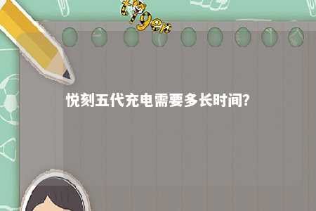 悦刻五代充电需要多长时间？ 